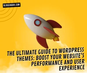 The Ultimate Guide to WordPress Themes: Boost Your Website's Performance and User Experience