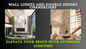 Wall Lights and Double Height Chandeliers: Elevate Your Space with Stunning Lighting