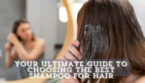 Your Ultimate Guide to Choosing the Best Shampoo for Hair